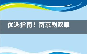 优选指南！南京割双眼皮比较出名的整形医院：美莱|康美|施尔美|华美等做双眼皮口碑好的医院公布！